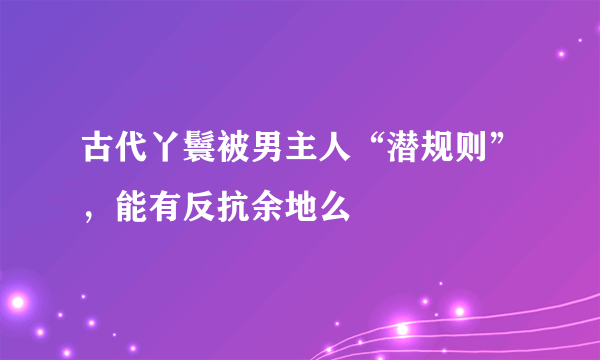 古代丫鬟被男主人“潜规则”，能有反抗余地么