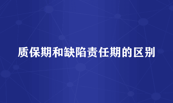 质保期和缺陷责任期的区别