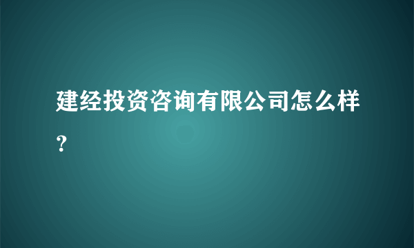 建经投资咨询有限公司怎么样？