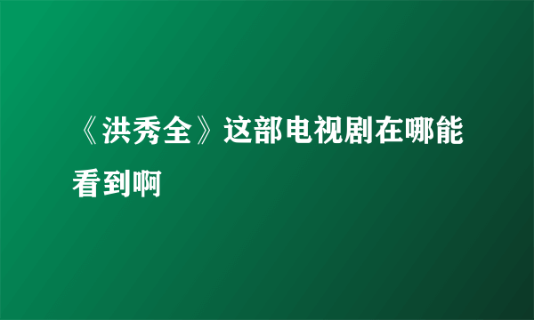 《洪秀全》这部电视剧在哪能看到啊