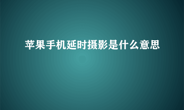 苹果手机延时摄影是什么意思