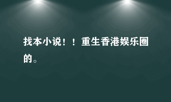 找本小说！！重生香港娱乐圈的。