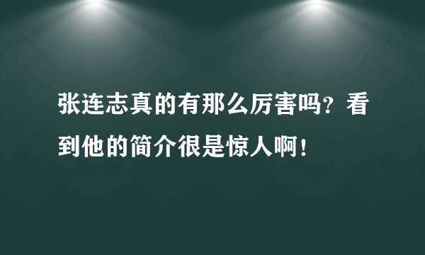 张连志真的有那么厉害吗？看到他的简介很是惊人啊！