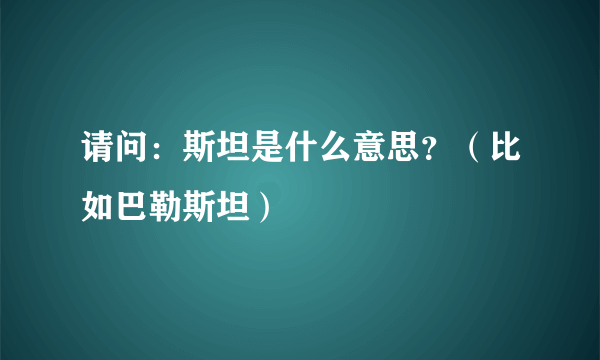 请问：斯坦是什么意思？（比如巴勒斯坦）