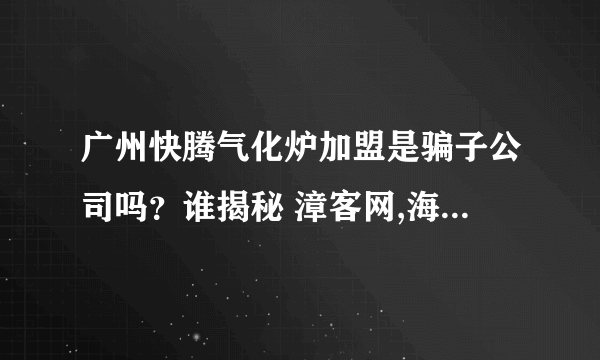 广州快腾气化炉加盟是骗子公司吗？谁揭秘 漳客网,海峡客家网,中国漳州客家..