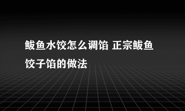 鲅鱼水饺怎么调馅 正宗鲅鱼饺子馅的做法