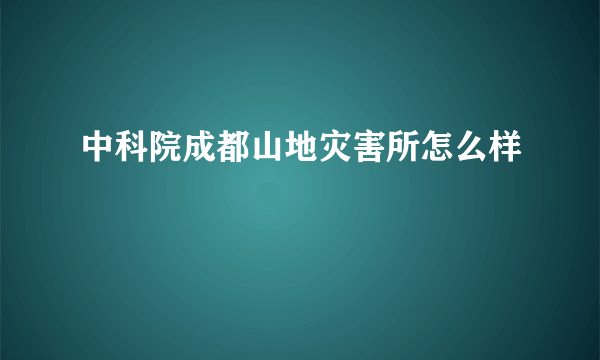 中科院成都山地灾害所怎么样