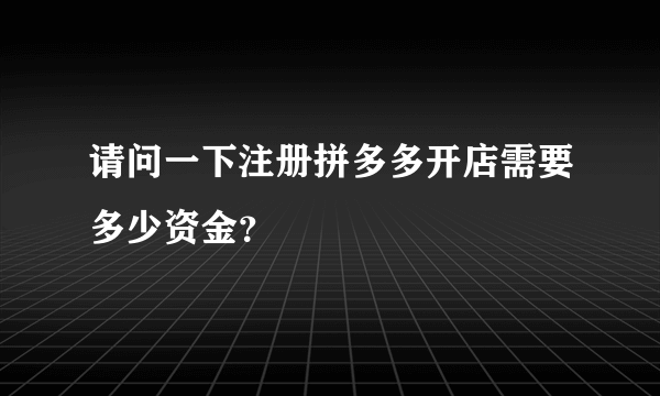 请问一下注册拼多多开店需要多少资金？