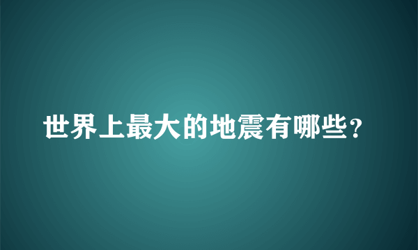 世界上最大的地震有哪些？