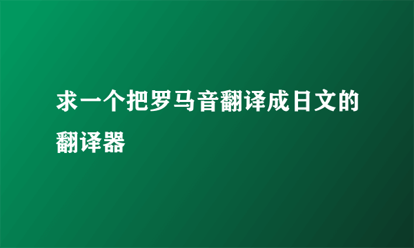 求一个把罗马音翻译成日文的翻译器