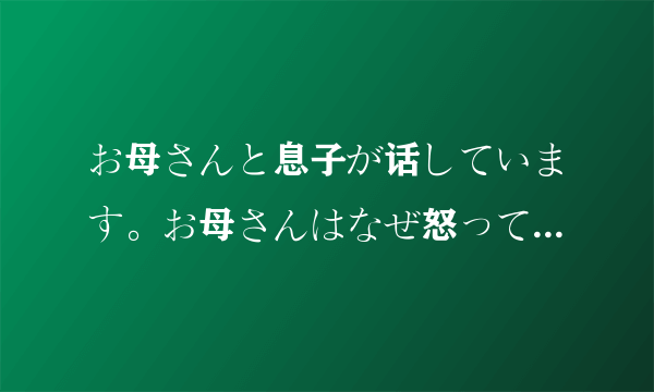 お母さんと息子が话しています。お母さんはなぜ怒っていますか。