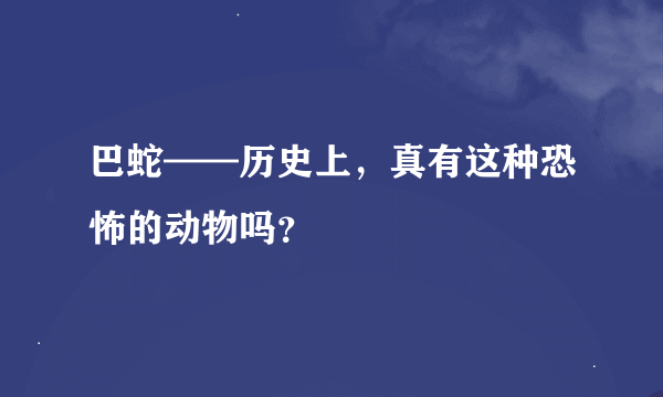 巴蛇——历史上，真有这种恐怖的动物吗？