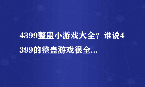 4399整蛊小游戏大全？谁说4399的整蛊游戏很全，简直狗屁。