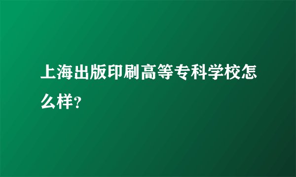 上海出版印刷高等专科学校怎么样？