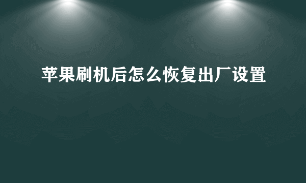 苹果刷机后怎么恢复出厂设置