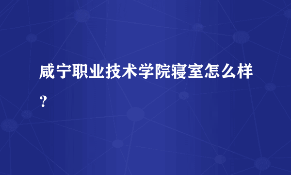 咸宁职业技术学院寝室怎么样？