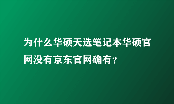 为什么华硕天选笔记本华硕官网没有京东官网确有？