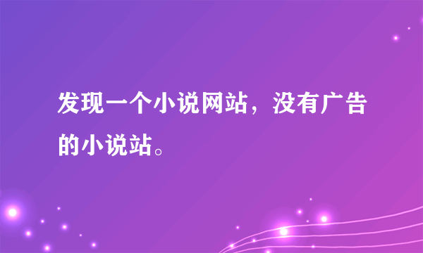 发现一个小说网站，没有广告的小说站。