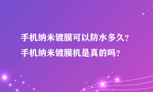 手机纳米镀膜可以防水多久？手机纳米镀膜机是真的吗？