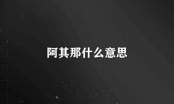 阿其那什么意思