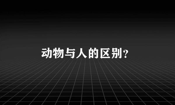 动物与人的区别？