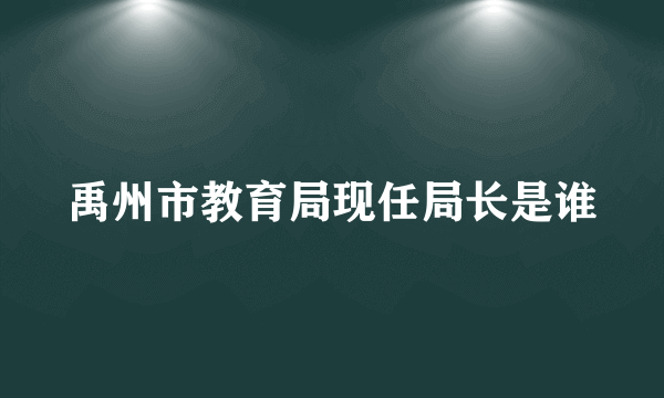 禹州市教育局现任局长是谁