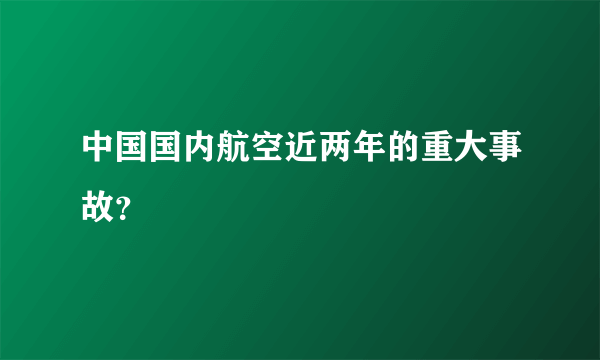 中国国内航空近两年的重大事故？