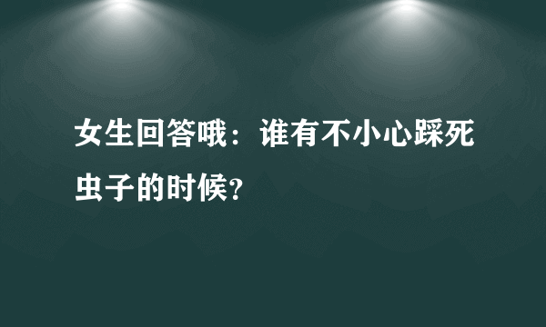 女生回答哦：谁有不小心踩死虫子的时候？