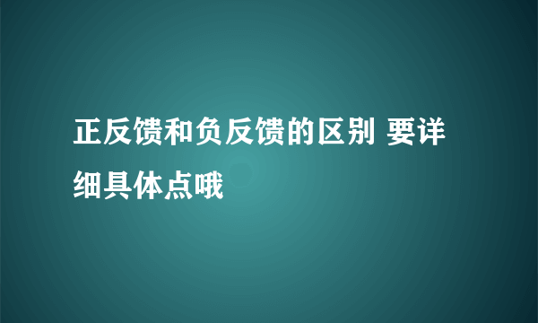 正反馈和负反馈的区别 要详细具体点哦