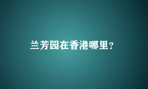 兰芳园在香港哪里？