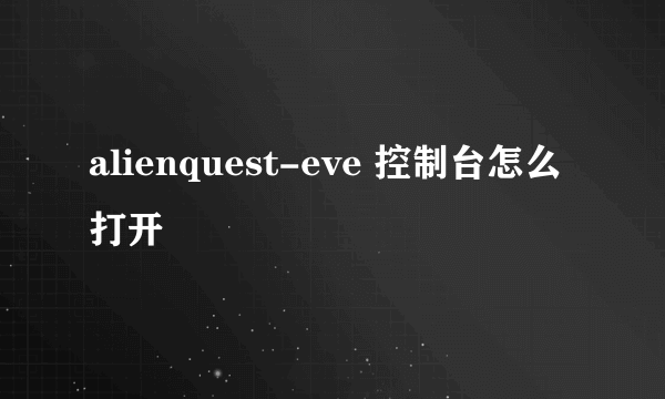 alienquest-eve 控制台怎么打开