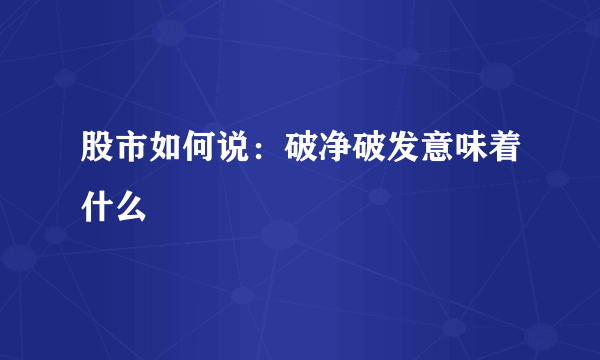 股市如何说：破净破发意味着什么