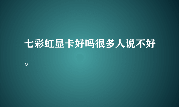 七彩虹显卡好吗很多人说不好。