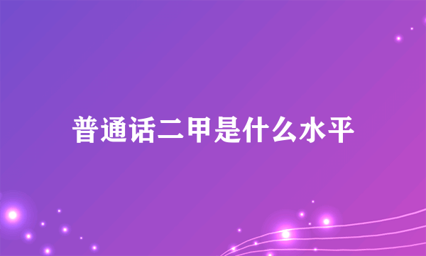 普通话二甲是什么水平