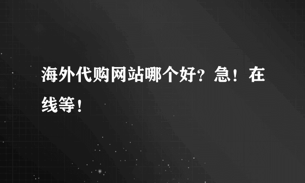 海外代购网站哪个好？急！在线等！