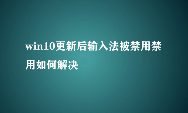 win10更新后输入法被禁用禁用如何解决