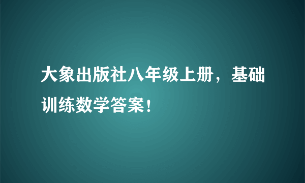 大象出版社八年级上册，基础训练数学答案！