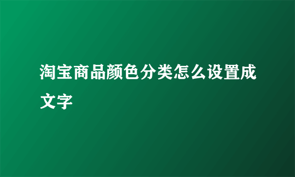 淘宝商品颜色分类怎么设置成文字