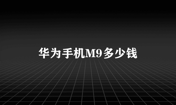 华为手机M9多少钱