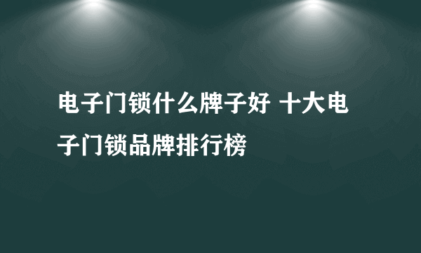 电子门锁什么牌子好 十大电子门锁品牌排行榜