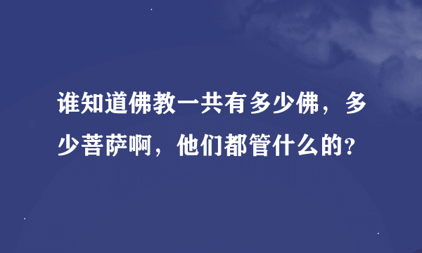 谁知道佛教一共有多少佛，多少菩萨啊，他们都管什么的？