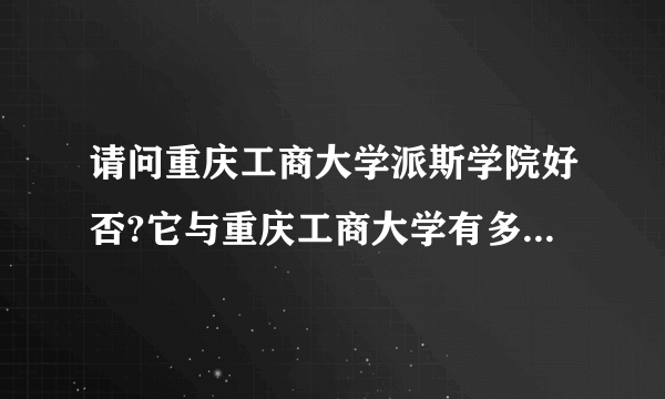 请问重庆工商大学派斯学院好否?它与重庆工商大学有多大联系?