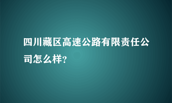 四川藏区高速公路有限责任公司怎么样？