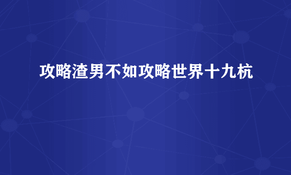 攻略渣男不如攻略世界十九杭