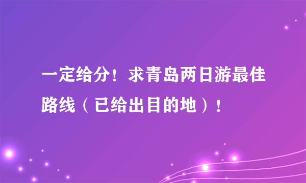 一定给分！求青岛两日游最佳路线（已给出目的地）！