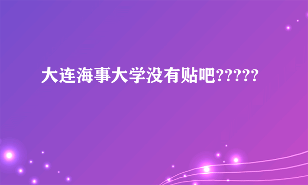 大连海事大学没有贴吧?????