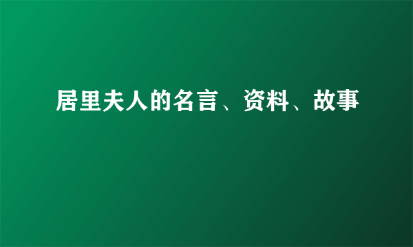 居里夫人的名言、资料、故事