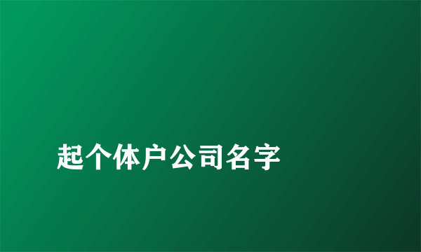 
起个体户公司名字

