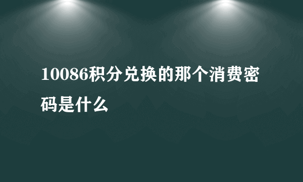 10086积分兑换的那个消费密码是什么