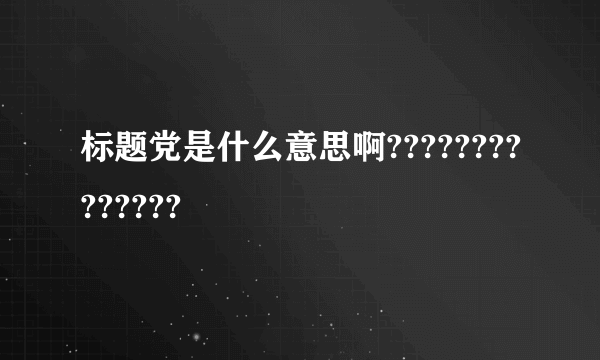 标题党是什么意思啊??????????????